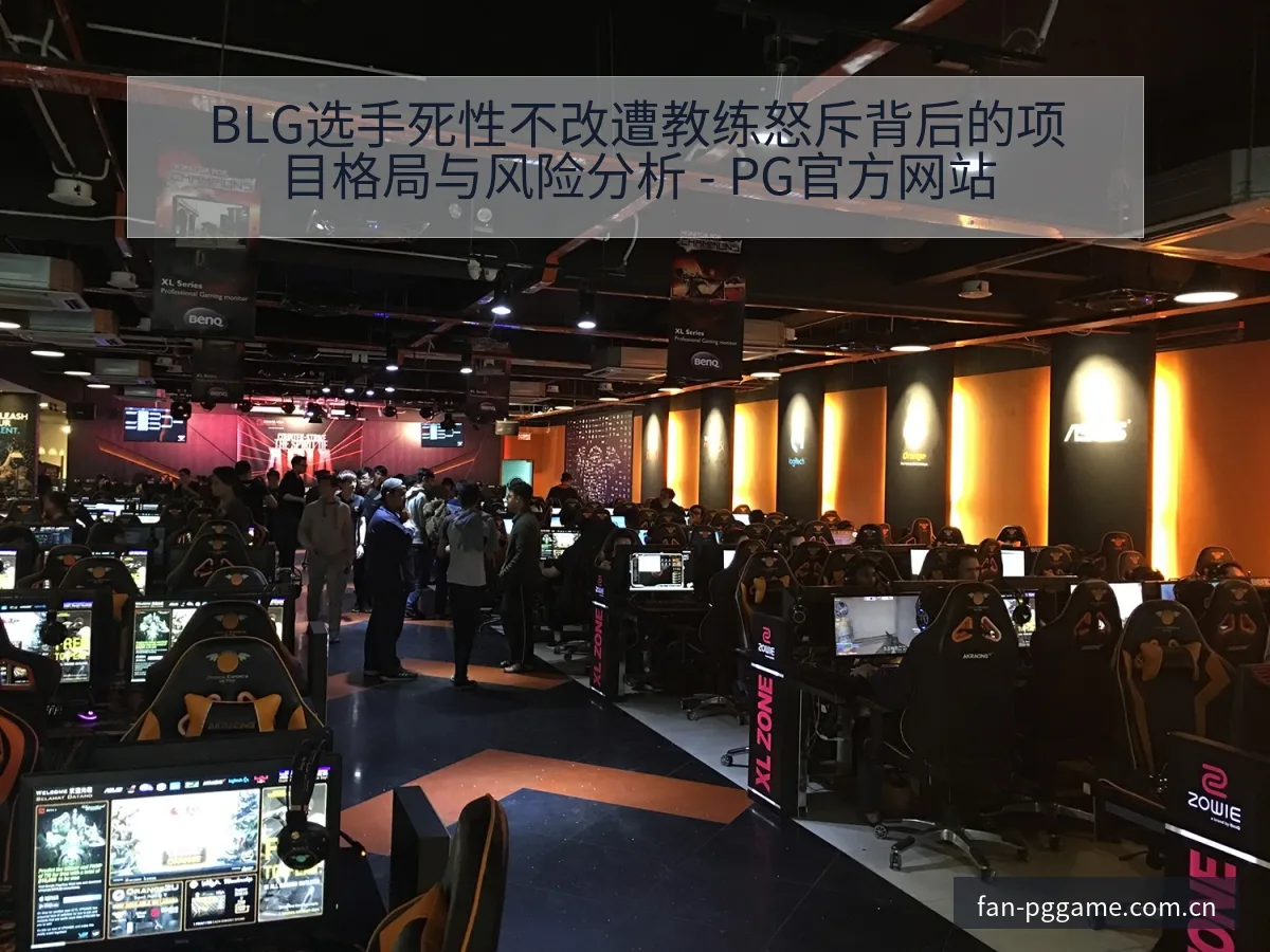 BLG选手死性不改遭教练怒斥背后的项目格局与风险分析 - PG官方网站