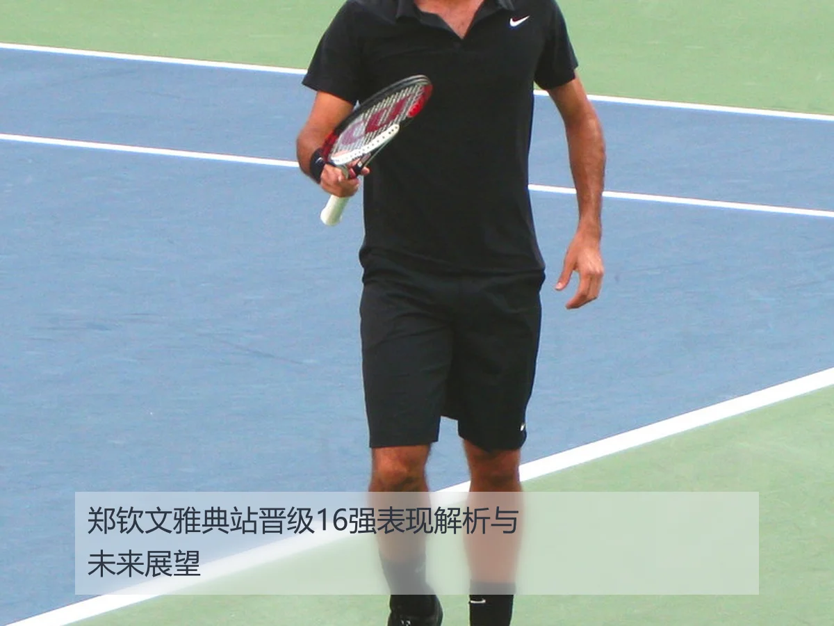 郑钦文雅典站晋级16强表现解析与未来展望